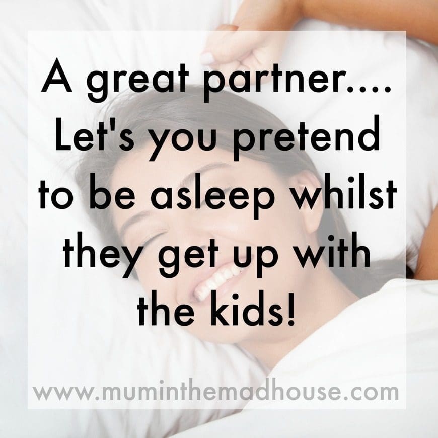 A great partner.... lets you pretend to be asleep whilst they get up with the kids 